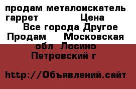 продам металоискатель гаррет evro ace › Цена ­ 20 000 - Все города Другое » Продам   . Московская обл.,Лосино-Петровский г.